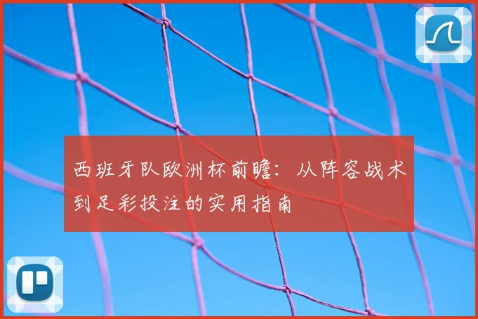 西班牙队欧洲杯前瞻：从阵容战术到足彩投注的实用指南