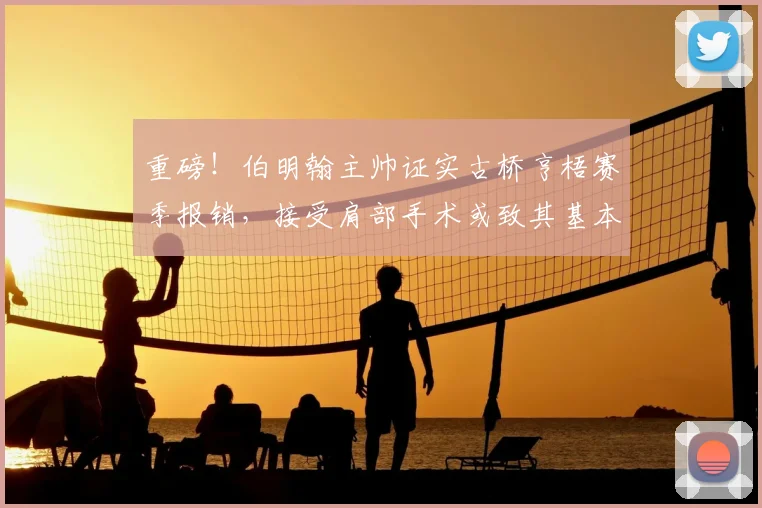 重磅！伯明翰主帅证实古桥亨梧赛季报销，接受肩部手术或致其基本无缘2026世界杯