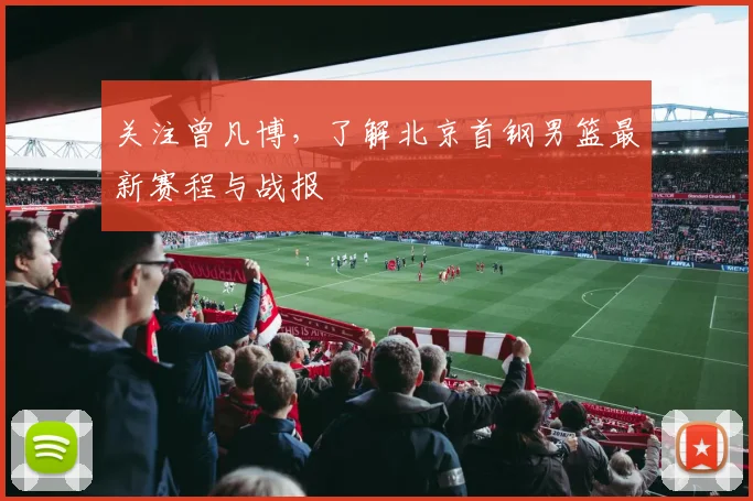 关注曾凡博,了解北京首钢男篮最新赛程与战报