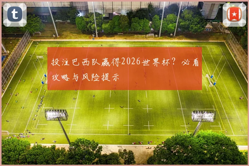 投注巴西队赢得2026世界杯?必看攻略与风险提示