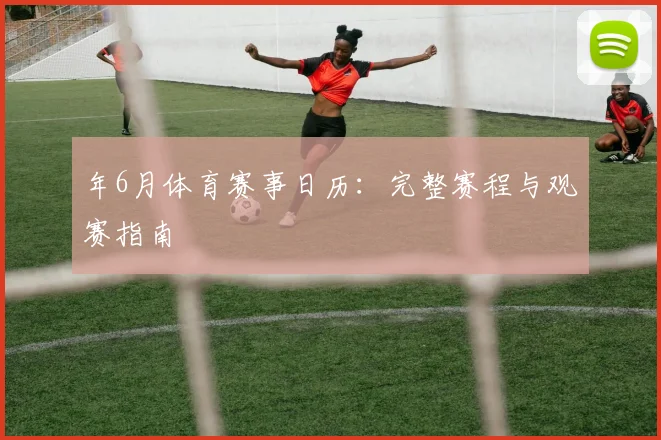 年6月体育赛事日历:完整赛程与观赛指南