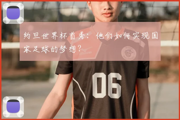 约旦世界杯首秀：他们如何实现国家足球的梦想？