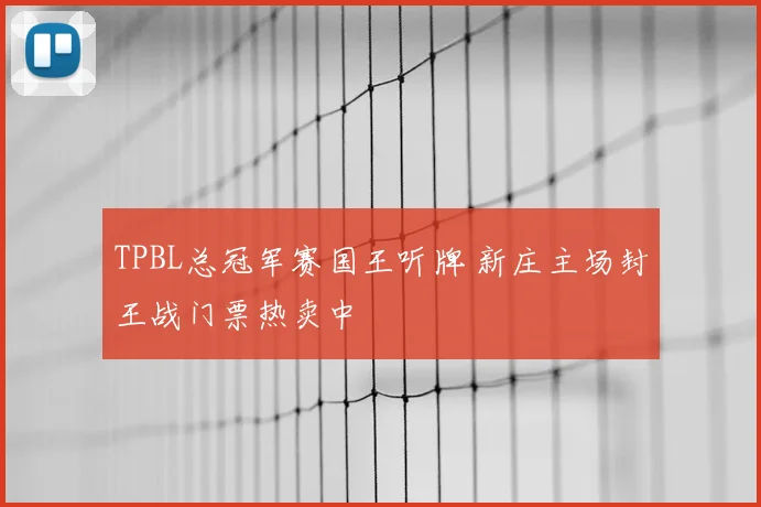 TPBL总冠军赛国王听牌 新庄主场封王战门票热卖中