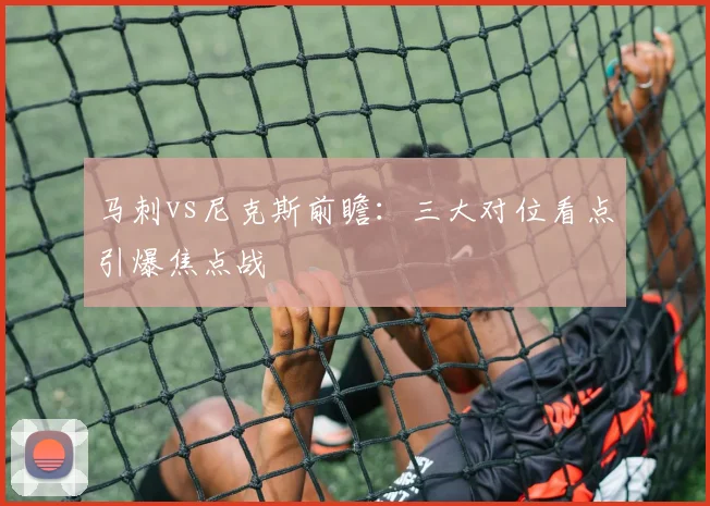 马刺vs尼克斯前瞻:三大对位看点引爆焦点战