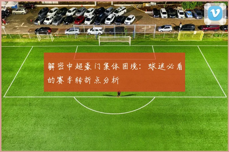 解密中超豪门集体困境:球迷必看的赛季转折点分析