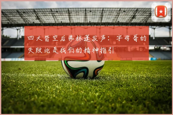 四大皆空后弗林蓬发声:字母哥的失败论是我们的精神指引