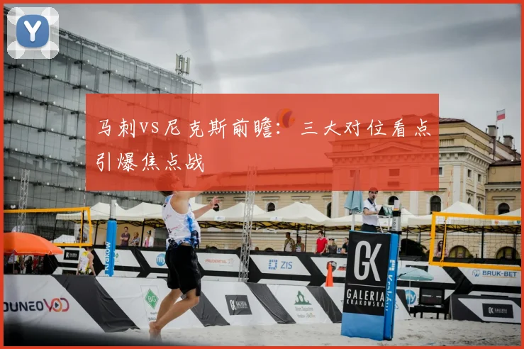 马刺vs尼克斯前瞻：三大对位看点引爆焦点战