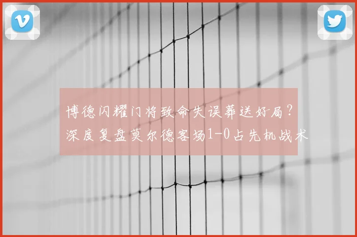 博德闪耀门将致命失误葬送好局?深度复盘莫尔德客场1-0占先机战术