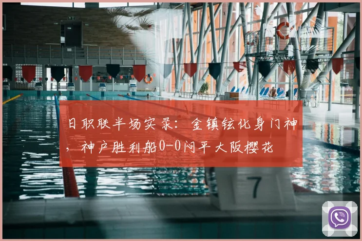 日职联半场实录：金镇铉化身门神，神户胜利船0-0闷平大阪樱花