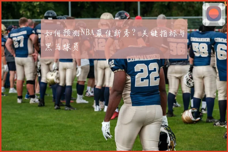 如何预测NBA最佳新秀?关键指标与黑马球员