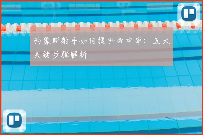 西蒙斯射手如何提升命中率:五大关键步骤解析