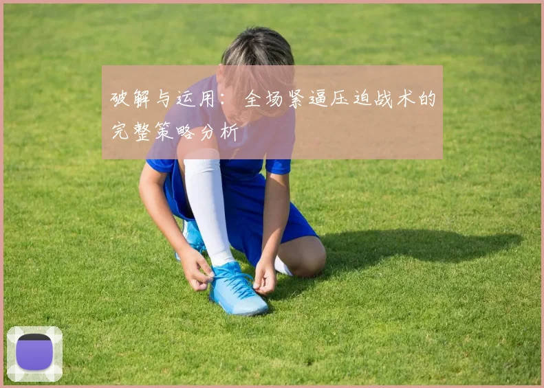 破解与运用:全场紧逼压迫战术的完整策略分析