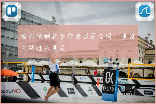 哈利伯顿获步行者顶薪合同，重建之路迎来基石